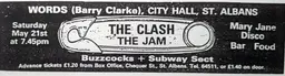 Original Words (Barry Clarke) City Hall, St. Albans newspaper concert advertisement for Saturday May 21, 1977: The Clash, The Jam, Buzzcocks and Subway Sect. Early advertised Jam billing does not establish actual performance. Preserved scan supplied by Blackmarketclash. Source: https://www.blackmarketclash.co.uk/Pages/Gigs/The%20Clash/1977-The-Clash-Live/1977-gigs/77-05-21%20St%20Albans/77-05-21%20St%20Albans.html Original Words (Barry Clarke) City Hall, St. Albans newspaper concert advertisement for Saturday May 21, 1977: The Clash, The Jam, Buzzcocks and Subway Sect. Early advertised Jam billing does not establish actual performance. Preserved scan supplied by Blackmarketclash. Source: https://www.blackmarketclash.co.uk/Pages/Gigs/The%20Clash/1977-The-Clash-Live/1977-gigs/77-05-21%20St%20Albans/77-05-21%20St%20Albans.html